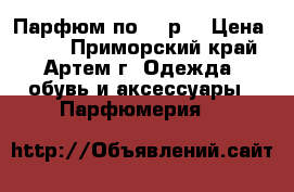 Парфюм по 299р. › Цена ­ 299 - Приморский край, Артем г. Одежда, обувь и аксессуары » Парфюмерия   